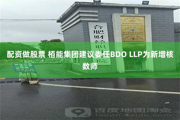 配资做股票 栢能集团建议委任BDO LLP为新增核数师