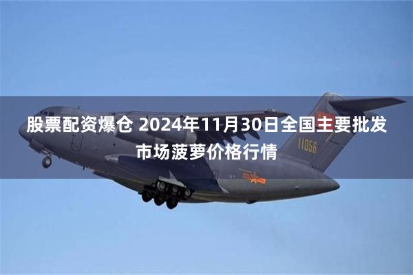 股票配资爆仓 2024年11月30日全国主要批发市场菠萝价格行情