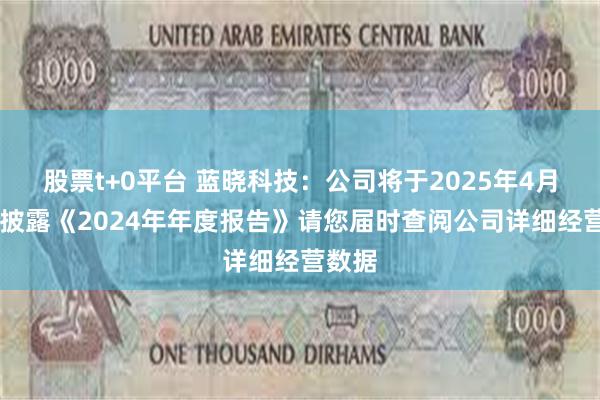 股票t+0平台 蓝晓科技：公司将于2025年4月23日披露《2024年年度报告》请您届时查阅公司详细经营数据