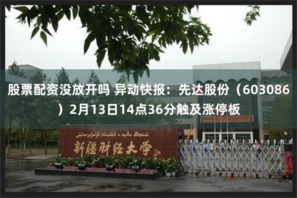 股票配资没放开吗 异动快报：先达股份（603086）2月13日14点36分触及涨停板