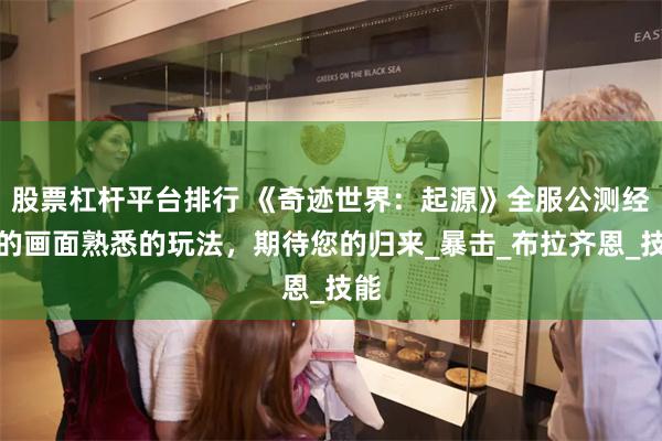 股票杠杆平台排行 《奇迹世界：起源》全服公测经典的画面熟悉的玩法，期待您的归来_暴击_布拉齐恩_技能