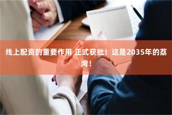 线上配资的重要作用 正式获批！这是2035年的荔湾！