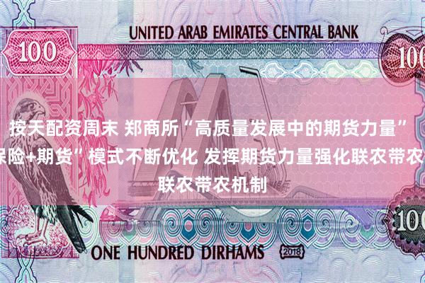 按天配资周末 郑商所“高质量发展中的期货力量” | “保险+期货”模式不断优化 发挥期货力量强化联农带农机制