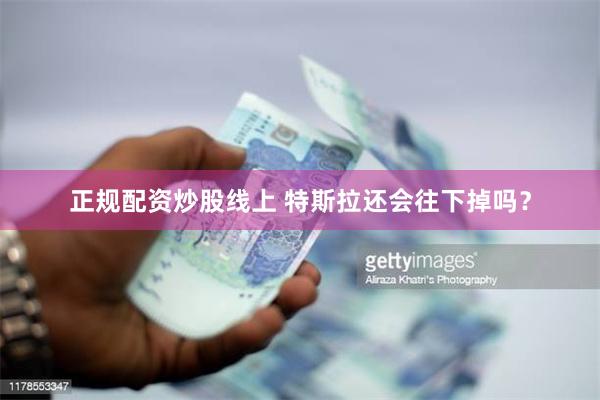 正规配资炒股线上 特斯拉还会往下掉吗？