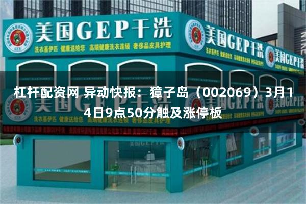 杠杆配资网 异动快报：獐子岛（002069）3月14日9点50分触及涨停板