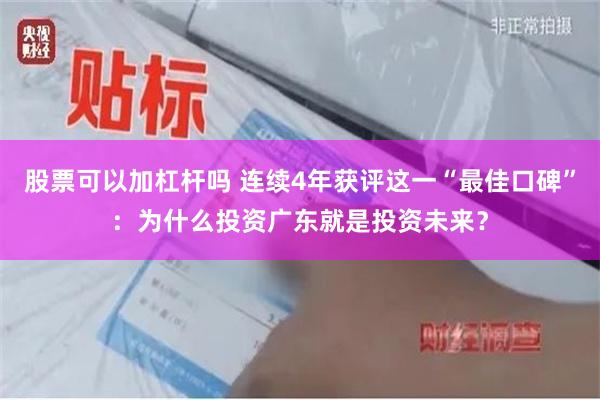 股票可以加杠杆吗 连续4年获评这一“最佳口碑”：为什么投资广东就是投资未来？