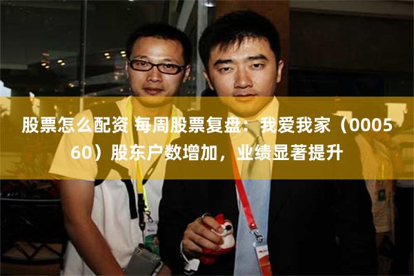 股票怎么配资 每周股票复盘：我爱我家（000560）股东户数增加，业绩显著提升