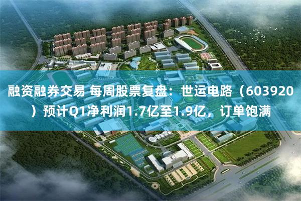 融资融券交易 每周股票复盘：世运电路（603920）预计Q1净利润1.7亿至1.9亿，订单饱满