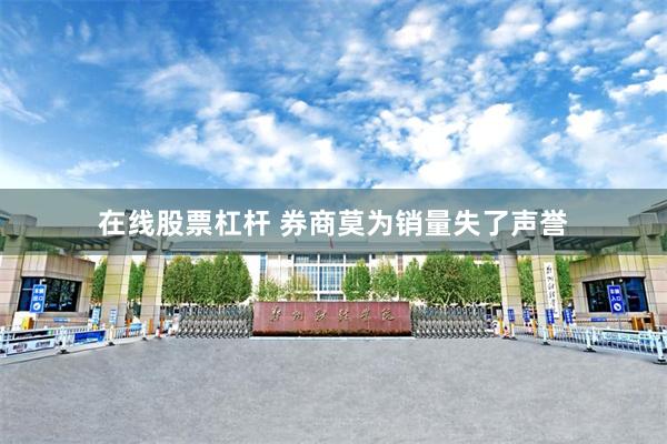 在线股票杠杆 券商莫为销量失了声誉
