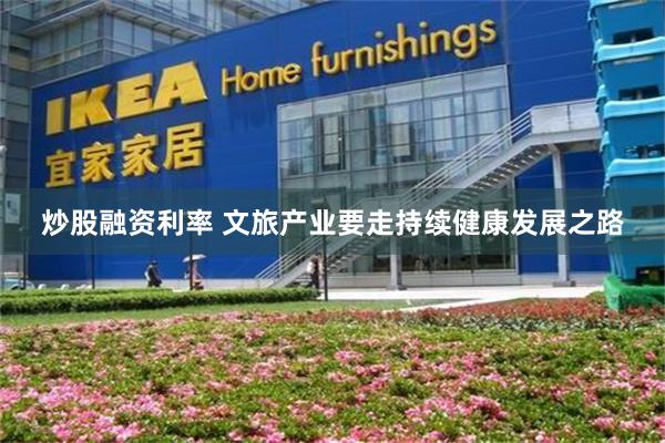 炒股融资利率 文旅产业要走持续健康发展之路