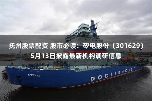 抚州股票配资 股市必读：矽电股份（301629）5月13日披露最新机构调研信息
