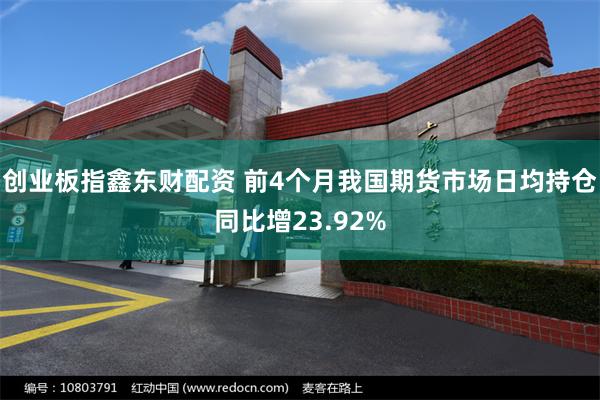 创业板指鑫东财配资 前4个月我国期货市场日均持仓同比增23.92%