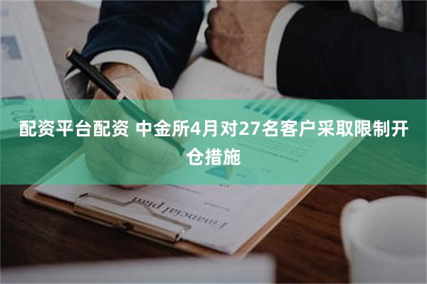配资平台配资 中金所4月对27名客户采取限制开仓措施