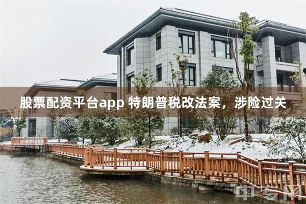 股票配资平台app 特朗普税改法案，涉险过关