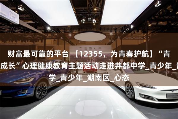 财富最可靠的平台 【12355，为青春护航】“青春自护 阳光成长”心理健康教育主题活动走进井都中学_青少年_潮南区_心态