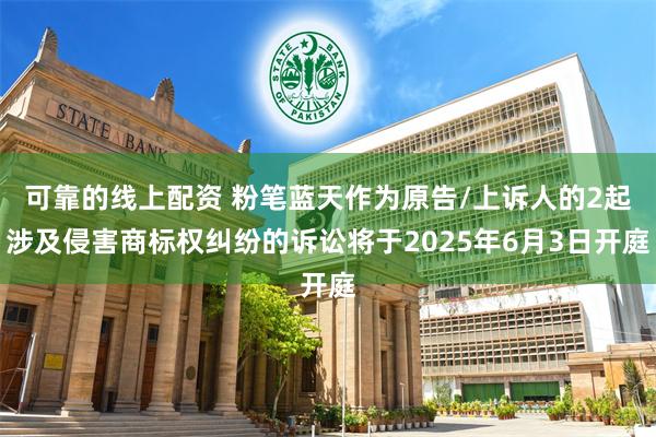 可靠的线上配资 粉笔蓝天作为原告/上诉人的2起涉及侵害商标权纠纷的诉讼将于2025年6月3日开庭