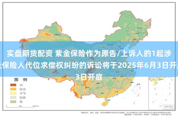 实盘期货配资 紫金保险作为原告/上诉人的1起涉及保险人代位求偿权纠纷的诉讼将于2025年6月3日开庭