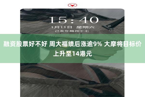 融资股票好不好 周大福绩后涨逾9% 大摩将目标价上升至14港元