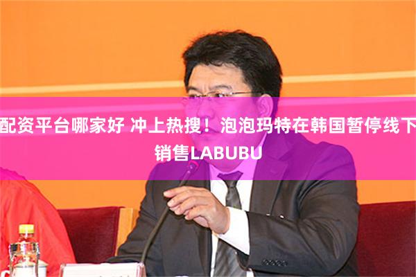 配资平台哪家好 冲上热搜！泡泡玛特在韩国暂停线下销售LABUBU