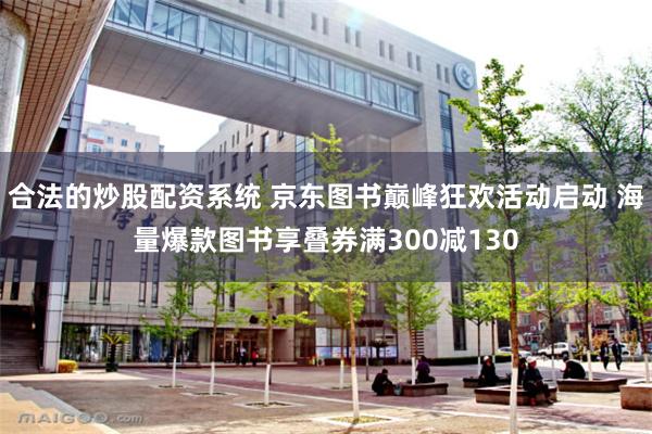 合法的炒股配资系统 京东图书巅峰狂欢活动启动 海量爆款图书享叠券满300减130
