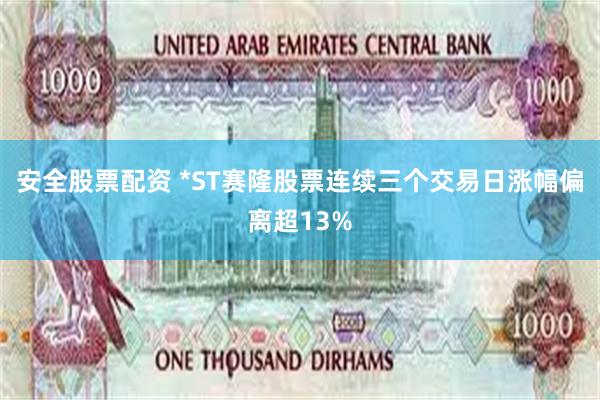 安全股票配资 *ST赛隆股票连续三个交易日涨幅偏离超13%