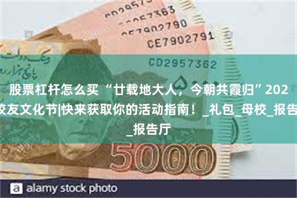 股票杠杆怎么买 “廿载地大人，今朝共霞归”2025校友文化节|快来获取你的活动指南！_礼包_母校_报告厅
