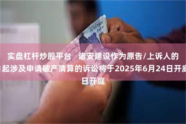 实盘杠杆炒股平台   诸安建设作为原告/上诉人的1起涉及申请破产清算的诉讼将于2025年6月24日开庭