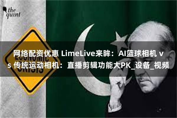 网络配资优惠 LimeLive来眸：AI篮球相机 vs 传统运动相机：直播剪辑功能大PK_设备_视频