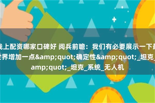 线上配资哪家口碑好 阅兵前瞻：我们有必要展示一下最新面貌，给世界增加一点&quot;确定性&quot;_坦克_系统_无人机