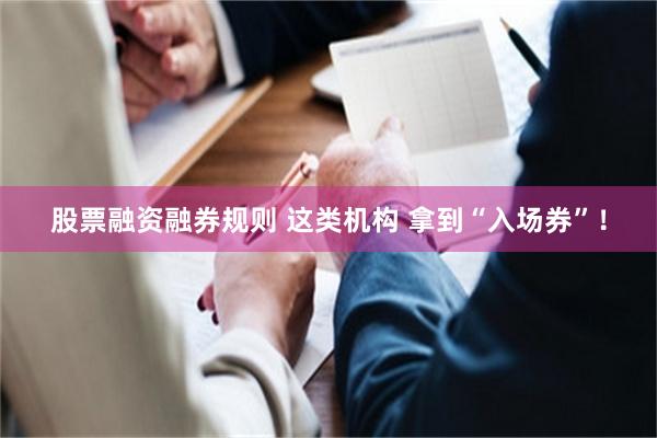 股票融资融券规则 这类机构 拿到“入场券”！