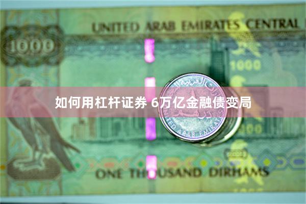如何用杠杆证券 6万亿金融债变局