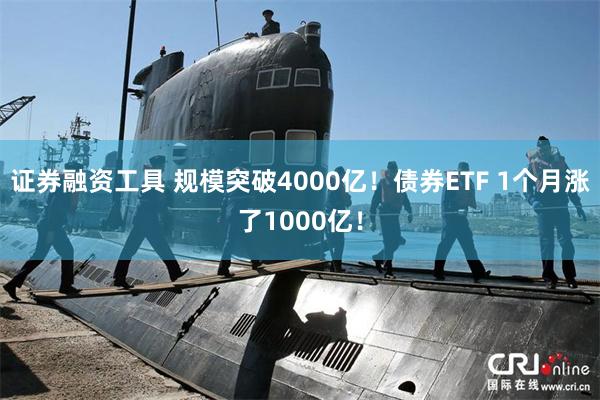证券融资工具 规模突破4000亿！债券ETF 1个月涨了1000亿！