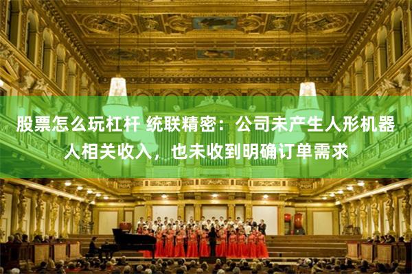股票怎么玩杠杆 统联精密：公司未产生人形机器人相关收入，也未收到明确订单需求