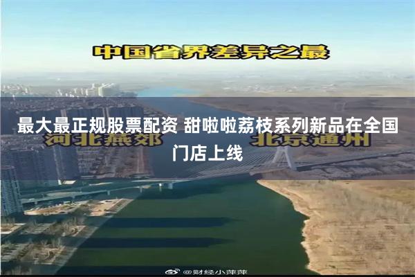 最大最正规股票配资 甜啦啦荔枝系列新品在全国门店上线