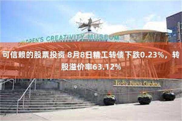 可信赖的股票投资 8月8日精工转债下跌0.23%，转股溢价率63.12%