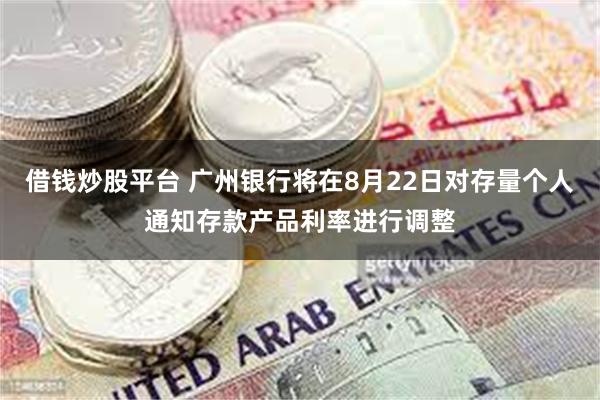 借钱炒股平台 广州银行将在8月22日对存量个人通知存款产品利率进行调整