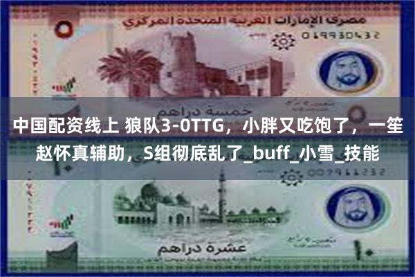 中国配资线上 狼队3-0TTG，小胖又吃饱了，一笙赵怀真辅助，S组彻底乱了_buff_小雪_技能