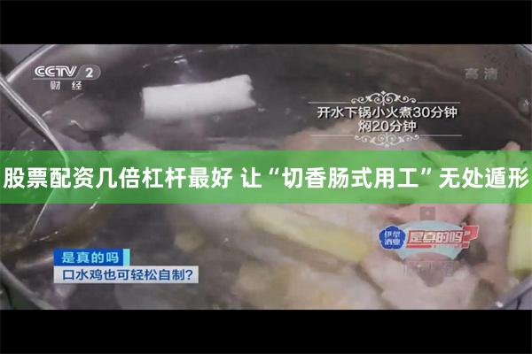 股票配资几倍杠杆最好 让“切香肠式用工”无处遁形