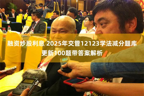 融资炒股利息 2025年交管12123学法减分题库更新100题带答案解析