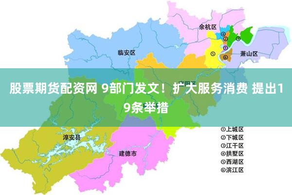 股票期货配资网 9部门发文！扩大服务消费 提出19条举措
