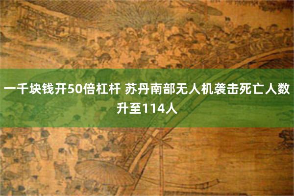 一千块钱开50倍杠杆 苏丹南部无人机袭击死亡人数升至114人