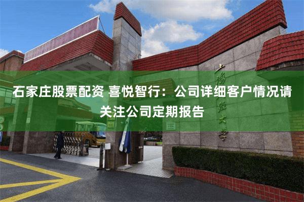 石家庄股票配资 喜悦智行：公司详细客户情况请关注公司定期报告